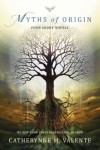 Myths of Origin by Catherynne M. Valente