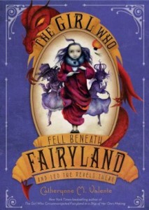 The Girl Who Fell Beneath Fairyland and Led the Revels There by Catherynne M. Valente