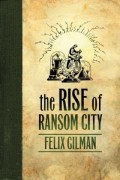 The Rise of Ransom City by Felix Gilman